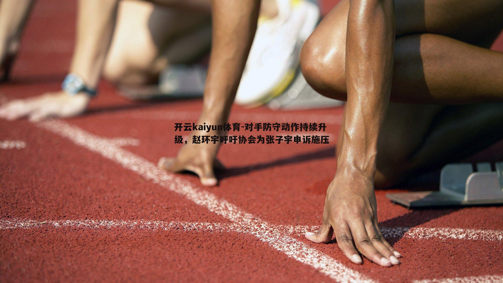 对手防守动作持续升级，赵环宇呼吁协会为张子宇申诉施压