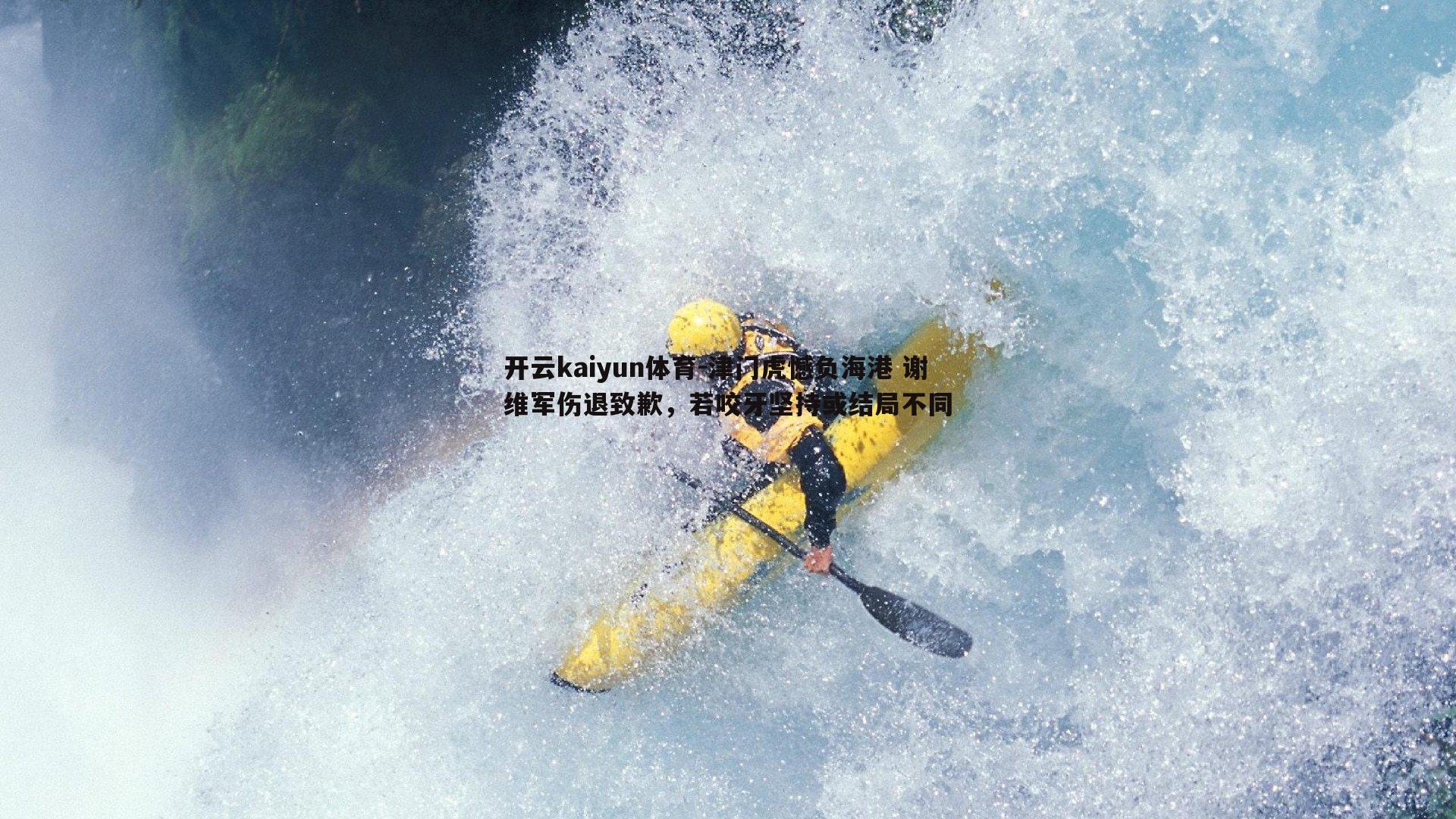 津门虎憾负海港 谢维军伤退致歉，若咬牙坚持或结局不同